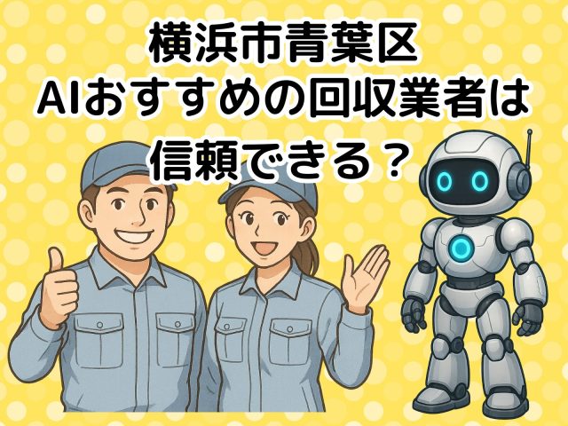 青葉区　AIおすすめの不用品回収業者は信頼できる？